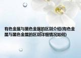 有色金属与黑色金属的区别介绍(有色金属与黑色金属的区别详细情况如何)