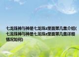 七龙珠神与神是七龙珠z里面第几集介绍(七龙珠神与神是七龙珠z里面第几集详细情况如何)
