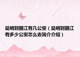 昆明到丽江有几公里（昆明到丽江有多少公里怎么去简介介绍）