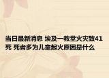 当日最新消息 埃及一教堂火灾致41死 死者多为儿童起火原因是什么