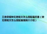 王者荣耀钟无艳铭文怎么搭配最厉害（钟无艳铭文怎么搭配最强简介介绍）