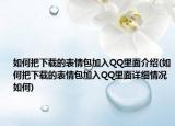 如何把下载的表情包加入QQ里面介绍(如何把下载的表情包加入QQ里面详细情况如何)