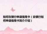 如何在银行申请信用卡（去银行如何申请信用卡简介介绍）