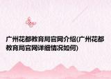 广州花都教育局官网介绍(广州花都教育局官网详细情况如何)