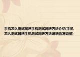 手机怎么测试网速手机测试网速方法介绍(手机怎么测试网速手机测试网速方法详细情况如何)