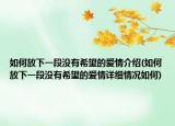 如何放下一段没有希望的爱情介绍(如何放下一段没有希望的爱情详细情况如何)
