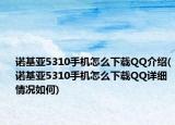 诺基亚5310手机怎么下载QQ介绍(诺基亚5310手机怎么下载QQ详细情况如何)