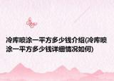 冷库喷涂一平方多少钱介绍(冷库喷涂一平方多少钱详细情况如何)