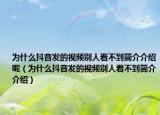 为什么抖音发的视频别人看不到简介介绍呢（为什么抖音发的视频别人看不到简介介绍）