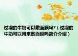 过期的牛奶可以敷面膜吗?（过期的牛奶可以用来敷面膜吗简介介绍）