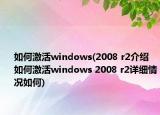 如何激活windows(2008 r2介绍 如何激活windows 2008 r2详细情况如何)
