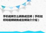 手机视频怎么转换成音频（手机如何将视频转换成音频简介介绍）