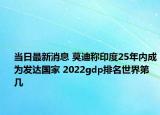 当日最新消息 莫迪称印度25年内成为发达国家 2022gdp排名世界第几