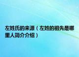 左姓氏的来源（左姓的祖先是哪里人简介介绍）