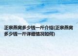 正宗燕窝多少钱一斤介绍(正宗燕窝多少钱一斤详细情况如何)