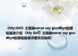 《My(Girl》主题曲never say goodbye的原唱是谁介绍 《My Girl》主题曲never say goodbye的原唱是谁详细情况如何)
