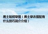 男士如何穿搭（男士穿衣搭配有什么技巧简介介绍）