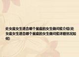 处女座女生适合哪个星座的女生做闺蜜介绍(处女座女生适合哪个星座的女生做闺蜜详细情况如何)