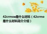 42crmoa是什么材料（42crmo是什么材料简介介绍）