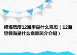 领海宽度12海里是什么意思（12海里领海是什么意思简介介绍）