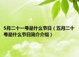 5月二十一号是什么节日（五月二十号是什么节日简介介绍）