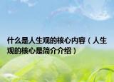 什么是人生观的核心内容（人生观的核心是简介介绍）