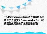 TR.Downloader.Gen这个病毒怎么彻底杀了介绍(TR.Downloader.Gen这个病毒怎么彻底杀了详细情况如何)