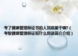 考了健康管理师证书的人到底要干嘛?（考取健康管理师证有什么用途简介介绍）