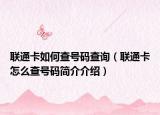 联通卡如何查号码查询（联通卡怎么查号码简介介绍）