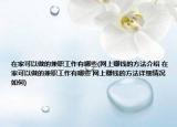 在家可以做的兼职工作有哪些(网上赚钱的方法介绍 在家可以做的兼职工作有哪些 网上赚钱的方法详细情况如何)