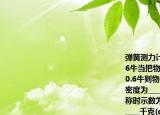 弹簧测力计吊着物块在空气中称重示数为16牛当把物块总体积的浸入水中称时示数为0.6牛则物体受到的浮力为______牛物块的密度为______.当把物块总体积的浸入水中称时示数为______牛物块排开水的质量为______千克(g取10牛\千克)