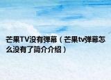 芒果TV没有弹幕（芒果tv弹幕怎么没有了简介介绍）