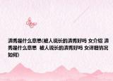 清秀是什么意思(被人说长的清秀好吗 女介绍 清秀是什么意思  被人说长的清秀好吗 女详细情况如何)
