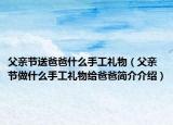 父亲节送爸爸什么手工礼物（父亲节做什么手工礼物给爸爸简介介绍）