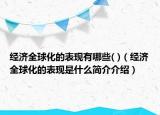 经济全球化的表现有哪些( )（经济全球化的表现是什么简介介绍）