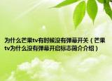 为什么芒果tv有时候没有弹幕开关（芒果tv为什么没有弹幕开启标志简介介绍）