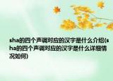 sha的四个声调对应的汉字是什么介绍(sha的四个声调对应的汉字是什么详细情况如何)