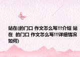 站在(的门口 作文怎么写!!!介绍 站在  的门口 作文怎么写!!!详细情况如何)