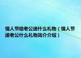 情人节给老公送什么礼物（情人节送老公什么礼物简介介绍）