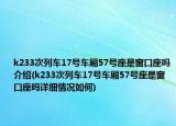 k233次列车17号车厢57号座是窗口座吗介绍(k233次列车17号车厢57号座是窗口座吗详细情况如何)