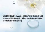 美国职业摔角赛＜WWE＞中最出色的女摔角选手有哪些介绍(美国职业摔角赛＜WWE＞中最出色的女摔角选手有哪些详细情况如何)
