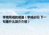 学有所成的成语（学成必归 下一句是什么简介介绍）