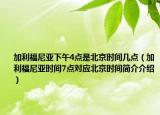 加利福尼亚下午4点是北京时间几点（加利福尼亚时间7点对应北京时间简介介绍）