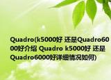 Quadro(k5000好 还是Quadro6000好介绍 Quadro k5000好 还是Quadro6000好详细情况如何)