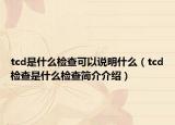 tcd是什么检查可以说明什么（tcd检查是什么检查简介介绍）
