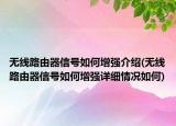 无线路由器信号如何增强介绍(无线路由器信号如何增强详细情况如何)