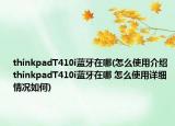 thinkpadT410i蓝牙在哪(怎么使用介绍 thinkpadT410i蓝牙在哪 怎么使用详细情况如何)