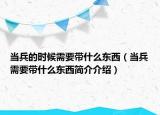 当兵的时候需要带什么东西（当兵需要带什么东西简介介绍）