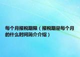 每个月报税期限（报税期是每个月的什么时间简介介绍）