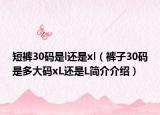 短裤30码是l还是xl（裤子30码是多大码xL还是L简介介绍）